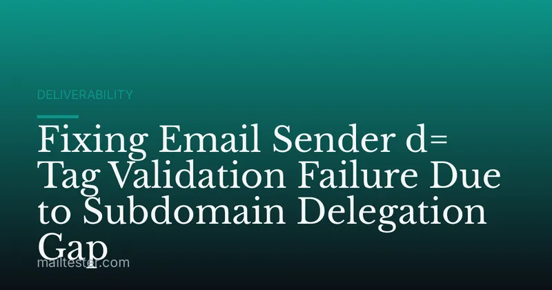 Fixing Email Sender d= Tag Validation Failure Due to Subdomain Delegation Gap