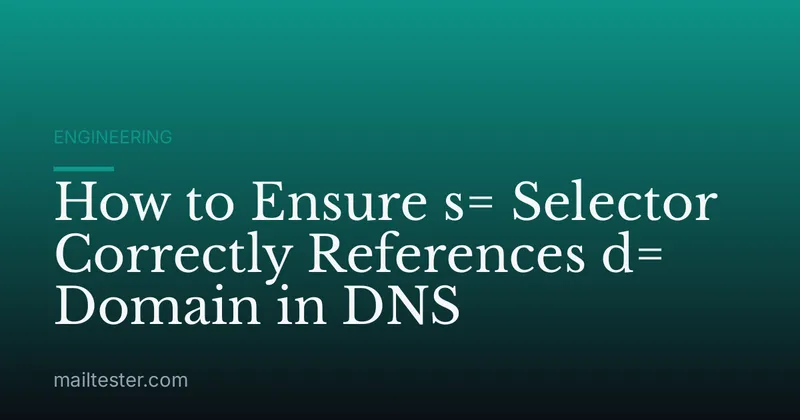 How to Ensure s= Selector Correctly References d= Domain in DNS