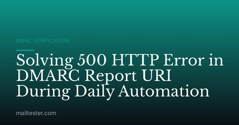 Solving 500 HTTP Error in DMARC Report URI During Daily Automation