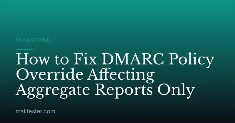 How to Fix DMARC Policy Override Affecting Aggregate Reports Only