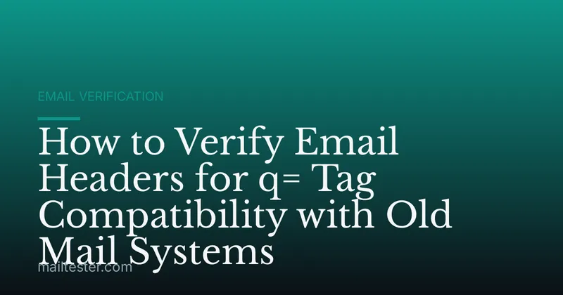 How to Verify Email Headers for q= Tag Compatibility with Old Mail Systems