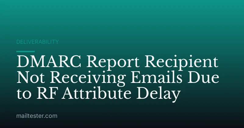 DMARC Report Recipient Not Receiving Emails Due to RF Attribute Delay