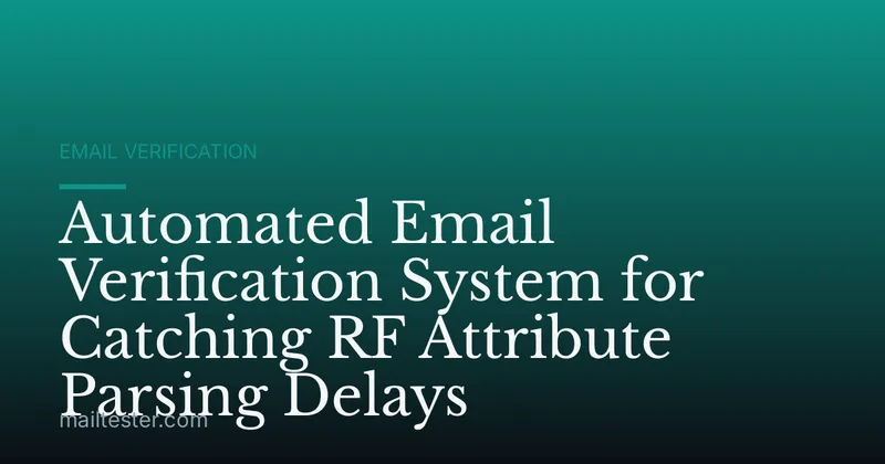 Automated Email Verification System for Catching RF Attribute Parsing Delays