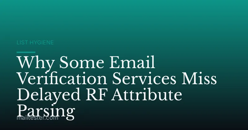 Why Some Email Verification Services Miss Delayed RF Attribute Parsing