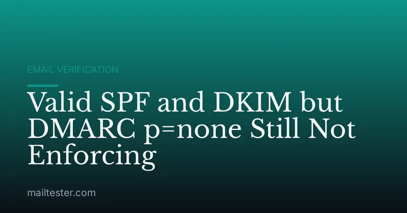 Valid SPF and DKIM but DMARC p=none Still Not Enforcing