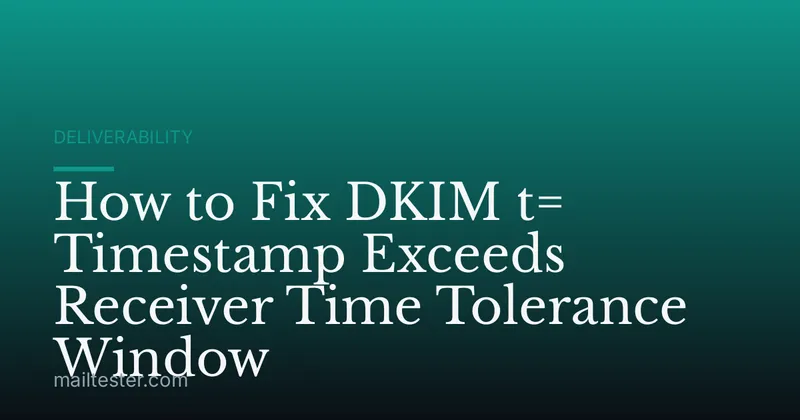 How to Fix DKIM t= Timestamp Exceeds Receiver Time Tolerance Window