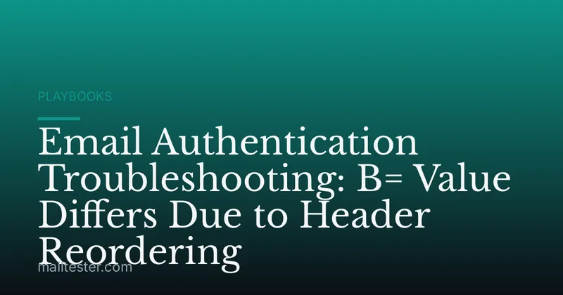 Email Authentication Troubleshooting: B= Value Differs Due to Header Reordering