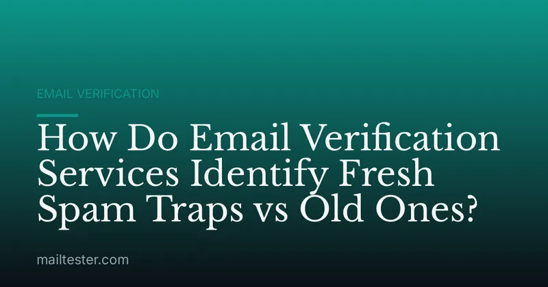 How Do Email Verification Services Identify Fresh Spam Traps vs Old Ones?