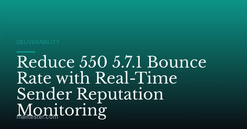 Reduce 550 5.7.1 Bounce Rate with Real-Time Sender Reputation Monitoring