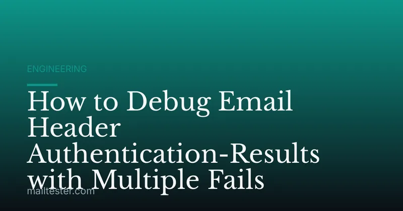 How to Debug Email Header Authentication-Results with Multiple Fails