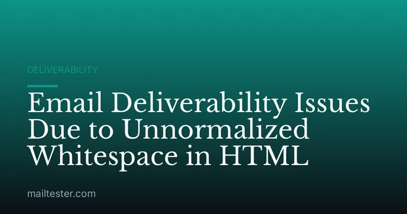 Email Deliverability Issues Due to Unnormalized Whitespace in HTML