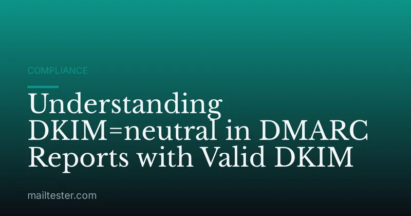 Understanding DKIM=neutral in DMARC Reports with Valid DKIM
