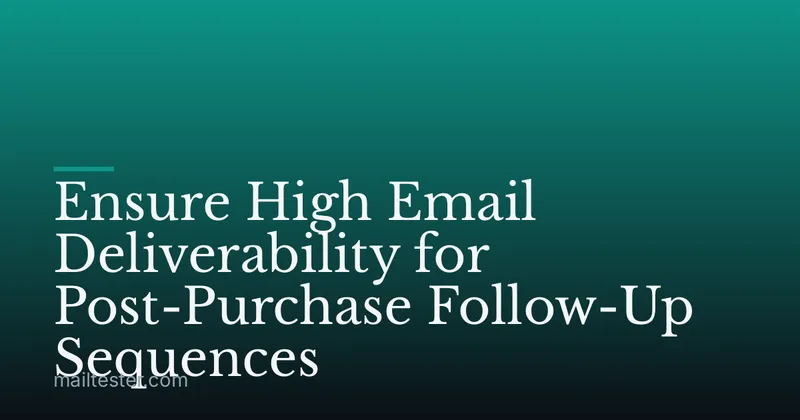 Ensure High Email Deliverability for Post-Purchase Follow-Up Sequences