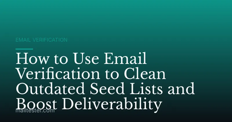 How to Use Email Verification to Clean Outdated Seed Lists and Boost Deliverability