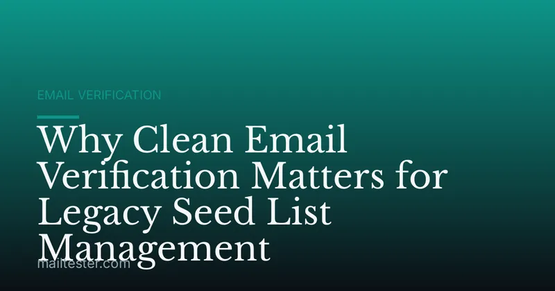 Why Clean Email Verification Matters for Legacy Seed List Management