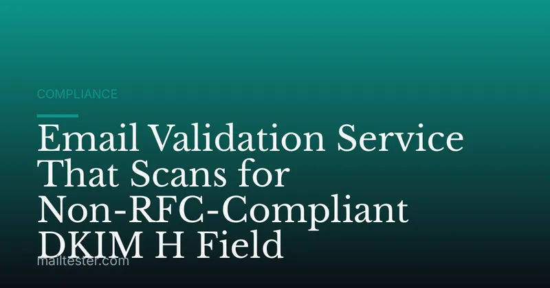 Email Validation Service That Scans for Non-RFC-Compliant DKIM H Field