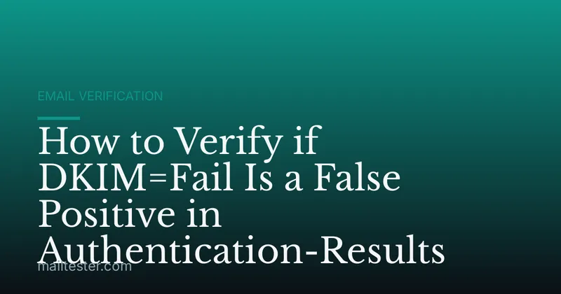 How to Verify if DKIM=Fail Is a False Positive in Authentication-Results