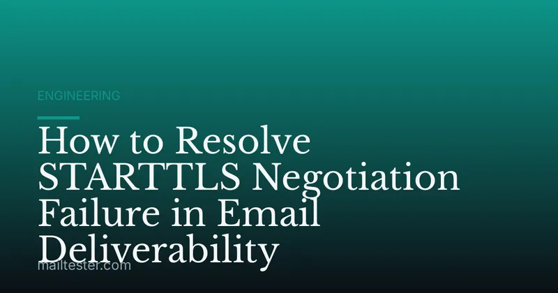 How to Resolve STARTTLS Negotiation Failure in Email Deliverability