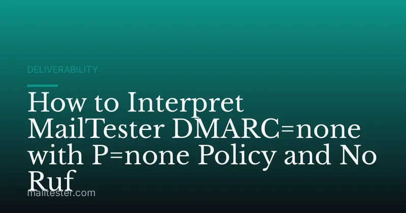 How to Interpret MailTester DMARC=none with P=none Policy and No Ruf