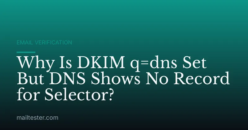 Why Is DKIM q=dns Set But DNS Shows No Record for Selector?