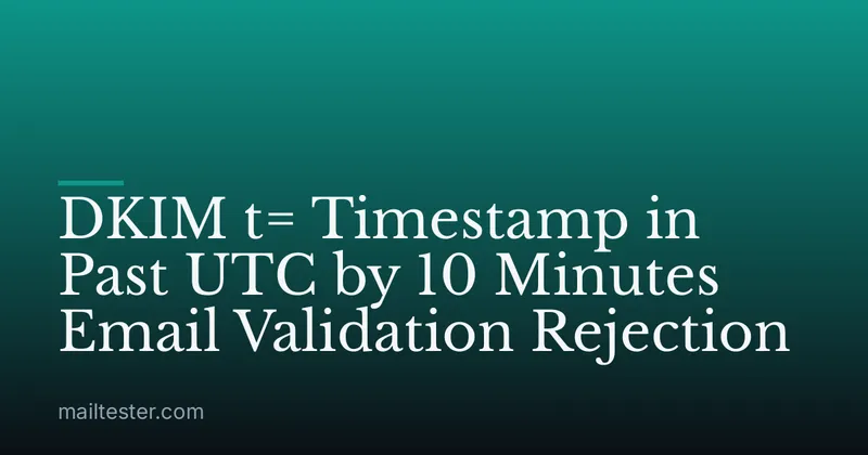 DKIM t= Timestamp in Past UTC by 10 Minutes Email Validation Rejection