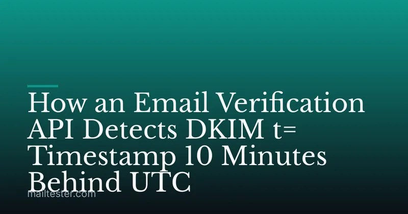 How an Email Verification API Detects DKIM t= Timestamp 10 Minutes Behind UTC