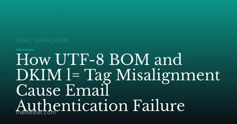 How UTF-8 BOM and DKIM l= Tag Misalignment Cause Email Authentication Failure