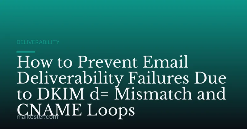 How to Prevent Email Deliverability Failures Due to DKIM d= Mismatch and CNAME Loops