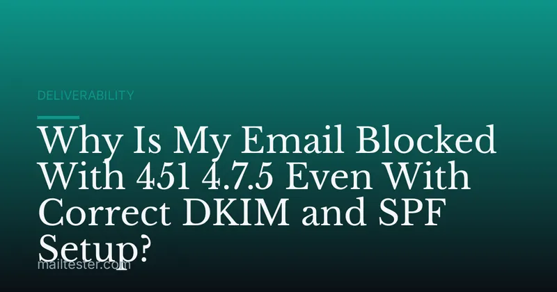 Why Is My Email Blocked With 451 4.7.5 Even With Correct DKIM and SPF Setup?