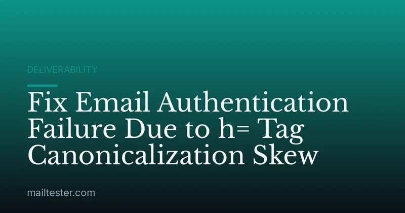 Fix Email Authentication Failure Due to h= Tag Canonicalization Skew
