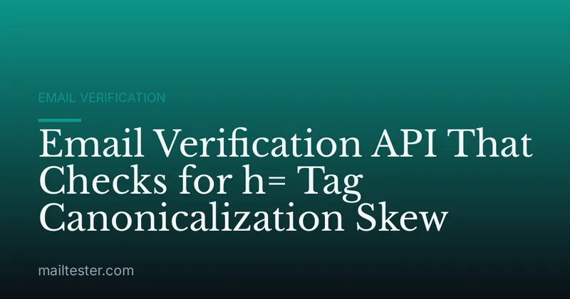 Email Verification API That Checks for h= Tag Canonicalization Skew