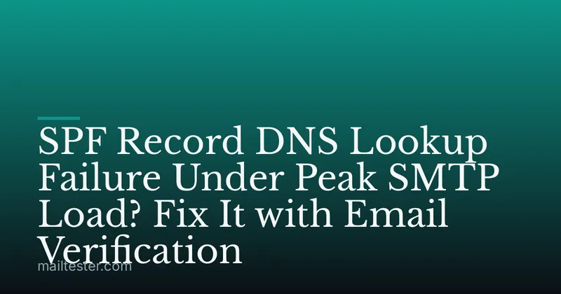 SPF Record DNS Lookup Failure Under Peak SMTP Load? Fix It with Email Verification