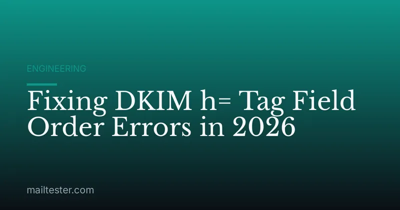 Fixing DKIM h= Tag Field Order Errors in 2026