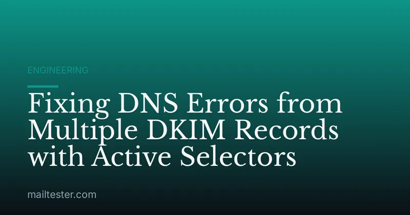 Fixing DNS Errors from Multiple DKIM Records with Active Selectors