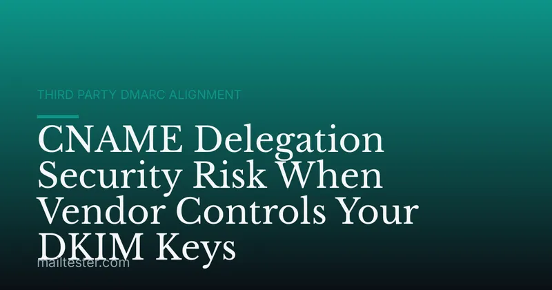 CNAME Delegation Security Risk When Vendor Controls Your DKIM Keys