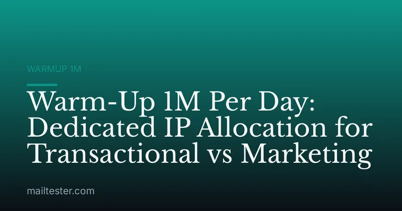 Warm-Up 1M Per Day: Dedicated IP Allocation for Transactional vs Marketing