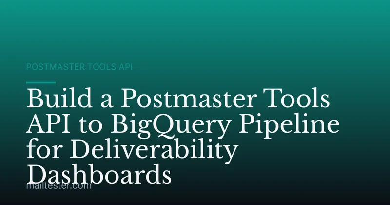 Build a Postmaster Tools API to BigQuery Pipeline for Deliverability Dashboards