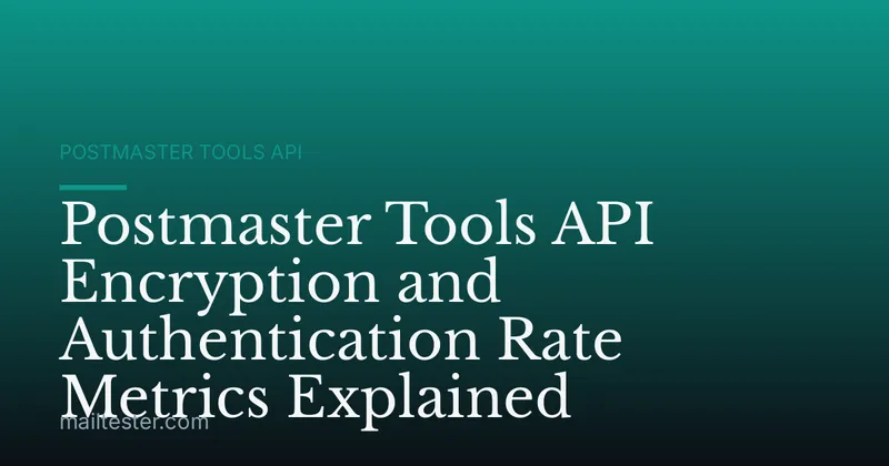 Postmaster Tools API Encryption and Authentication Rate Metrics Explained